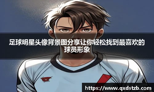 足球明星头像背景图分享让你轻松找到最喜欢的球员形象