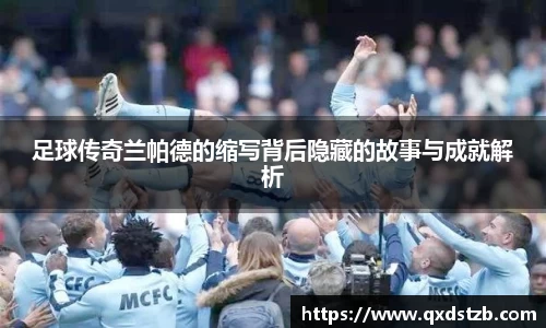 足球传奇兰帕德的缩写背后隐藏的故事与成就解析