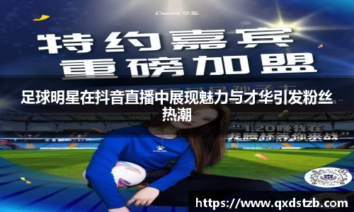 足球明星在抖音直播中展现魅力与才华引发粉丝热潮